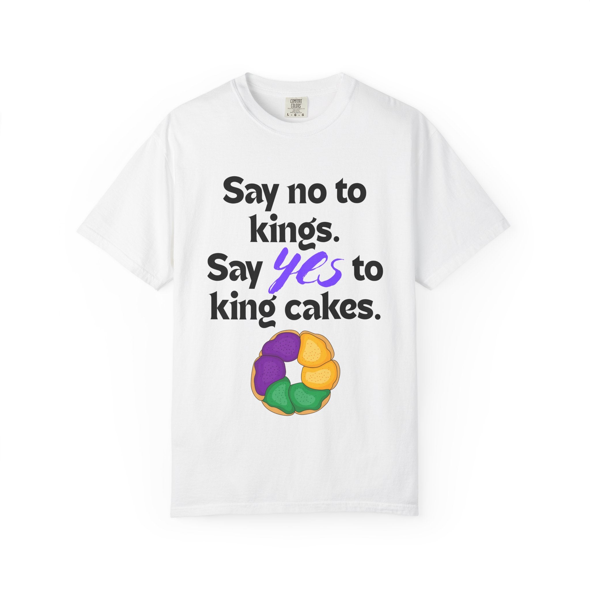 Say No to Kings Say Yes to King Cakes T-Shirt | New Orleans Mardi Gras humor statement shirt